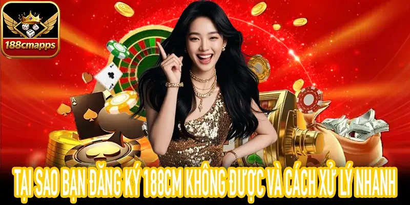 Hướng dẫn khi đăng ký 188CM không được