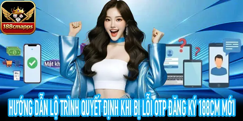 Lộ trình quyết định xử lý lỗi OTP đăng ký 188CM từ kỹ thuật viên