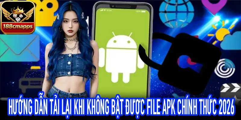 Giải pháp thay thế khi không bật được file APK để vào 188CM Web