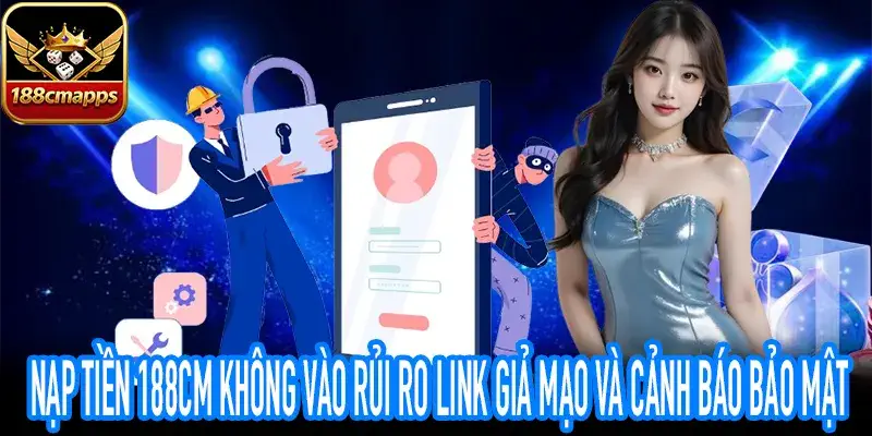 Nạp tiền 188CM không vào khi truy cập nhầm trang giả mạo