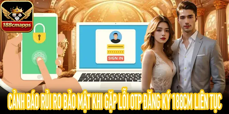 Rủi ro blacklist khi gặp lỗi OTP đăng ký 188CM quá 3 lần