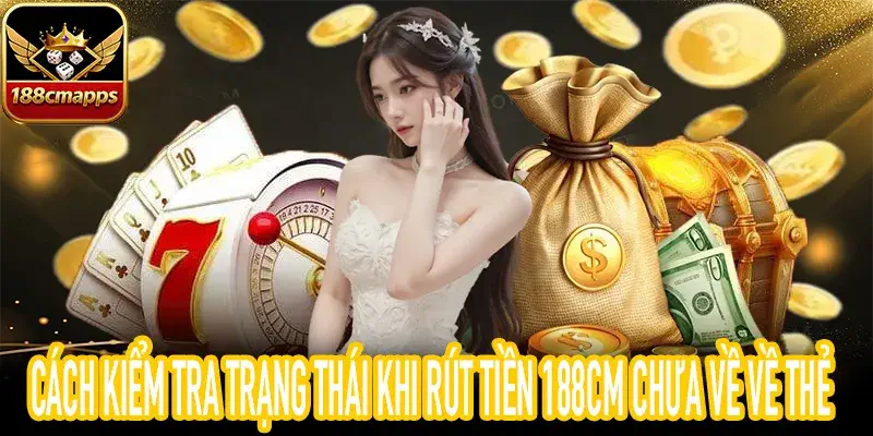 Hướng dẫn xem lịch sử khi rút tiền 188CM chưa về nhanh nhất