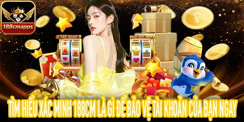Hướng dẫn chi tiết xác minh 188CM là gì và cách thao tác an toàn